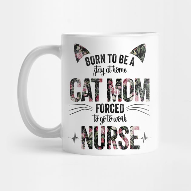 Born To Be A Stay At Home Cat Mom Forced To Go To Work Nurse by Walkowiakvandersteen